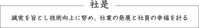 誠実を旨とし技術向上に努め、社業の発展と社員の幸福を計る